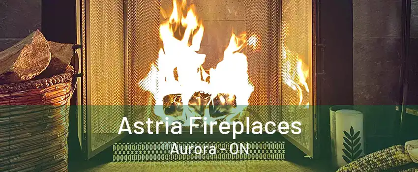 Astria Fireplaces Aurora - ON