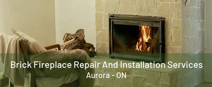 Brick Fireplace Repair And Installation Services Aurora - ON