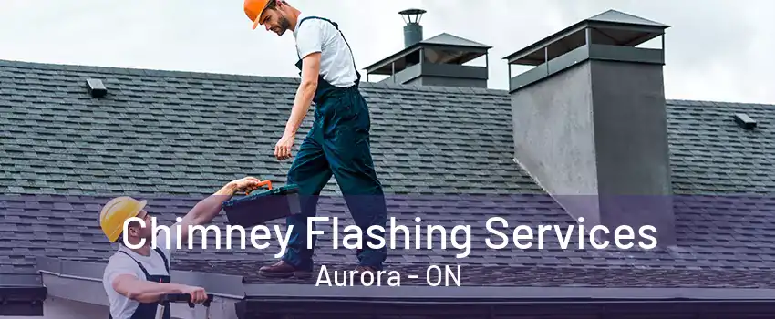 Chimney Flashing Services Aurora - ON