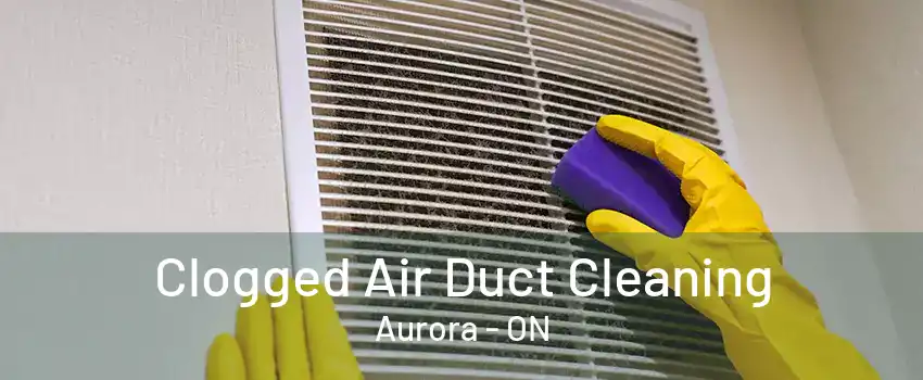 Clogged Air Duct Cleaning Aurora - ON