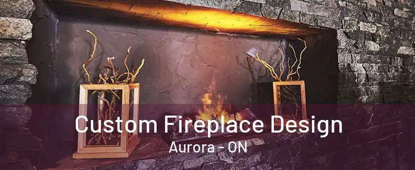 Custom Fireplace Design Aurora - ON