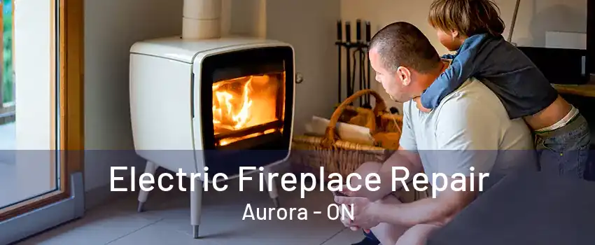 Electric Fireplace Repair Aurora - ON