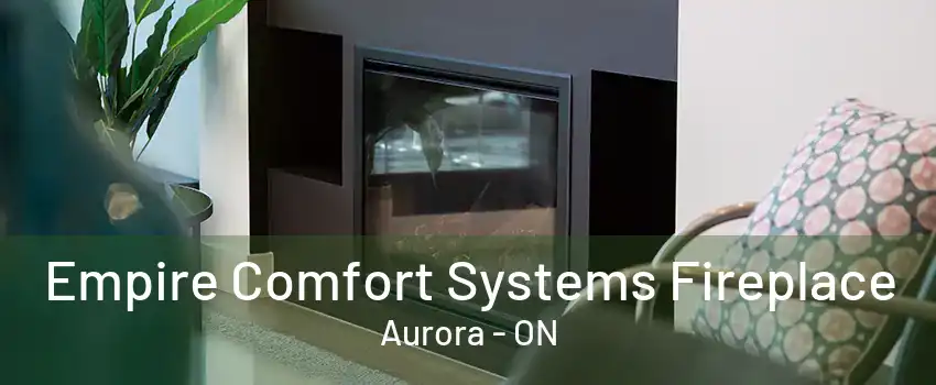 Empire Comfort Systems Fireplace Aurora - ON