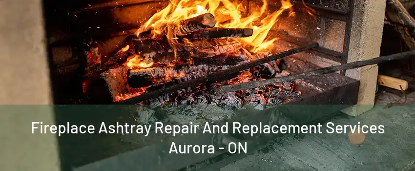 Fireplace Ashtray Repair And Replacement Services Aurora - ON