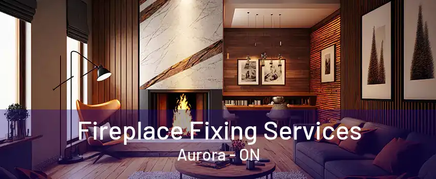 Fireplace Fixing Services Aurora - ON