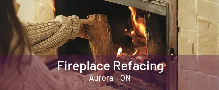 Fireplace Refacing Aurora - ON