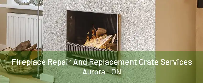 Fireplace Repair And Replacement Grate Services Aurora - ON