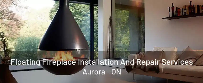 Floating Fireplace Installation And Repair Services Aurora - ON