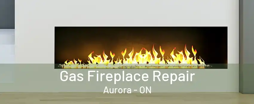 Gas Fireplace Repair Aurora - ON