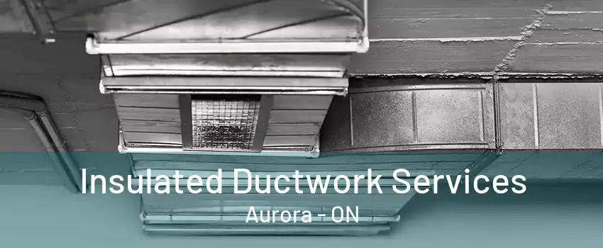 Insulated Ductwork Services Aurora - ON