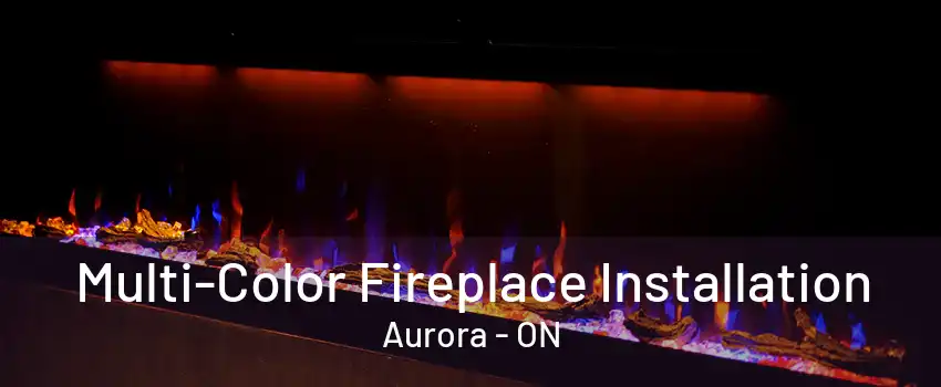 Multi-Color Fireplace Installation Aurora - ON