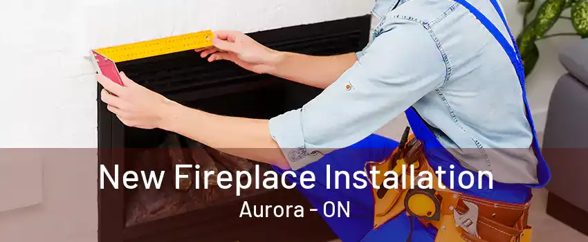 New Fireplace Installation Aurora - ON