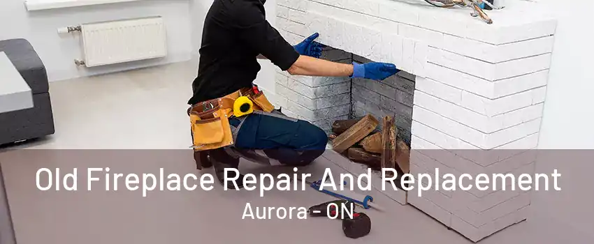 Old Fireplace Repair And Replacement Aurora - ON