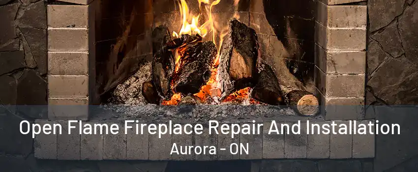 Open Flame Fireplace Repair And Installation Aurora - ON