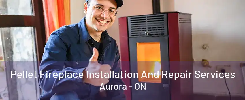 Pellet Fireplace Installation And Repair Services Aurora - ON