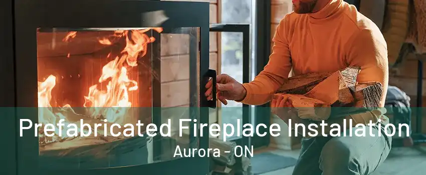 Prefabricated Fireplace Installation Aurora - ON