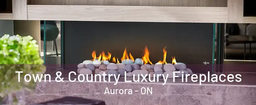 Town & Country Luxury Fireplaces Aurora - ON