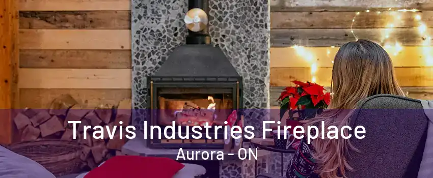 Travis Industries Fireplace Aurora - ON