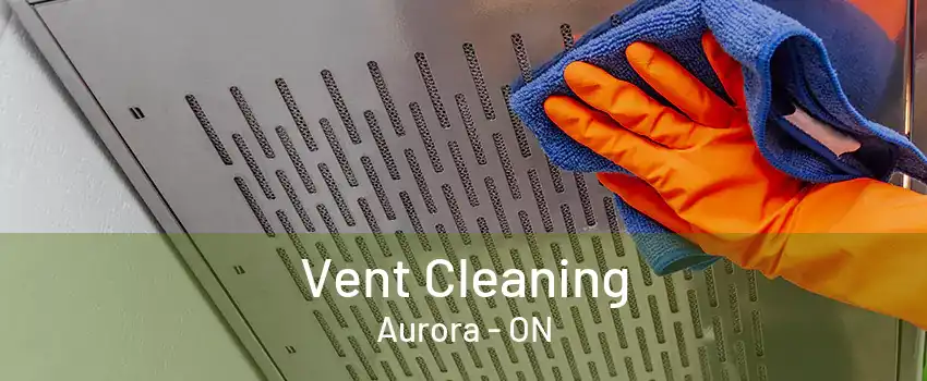 Vent Cleaning Aurora - ON