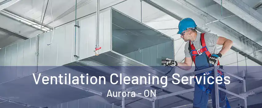 Ventilation Cleaning Services Aurora - ON