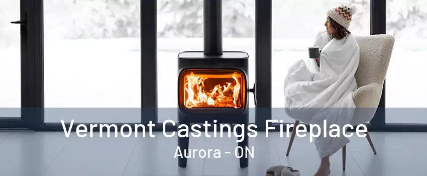 Vermont Castings Fireplace Aurora - ON