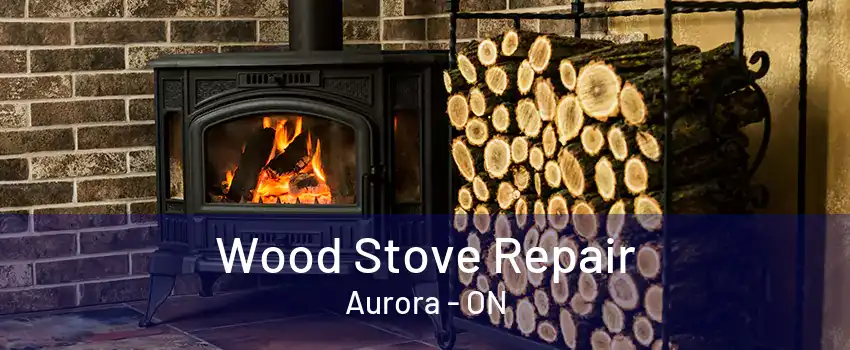 Wood Stove Repair Aurora - ON